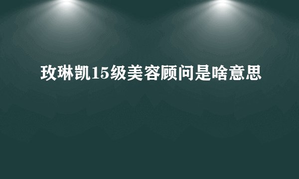 玫琳凯15级美容顾问是啥意思