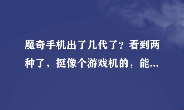 魔奇手机出了几代了？看到两种了，挺像个游戏机的，能打电话吗？最新的是不是摩奇G2？