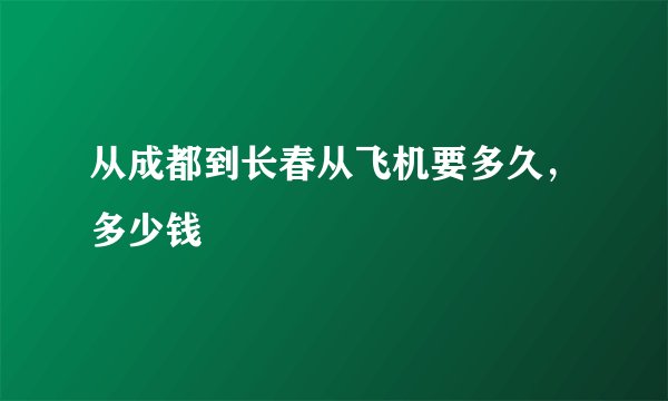从成都到长春从飞机要多久，多少钱