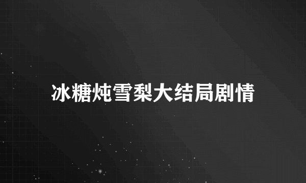 冰糖炖雪梨大结局剧情