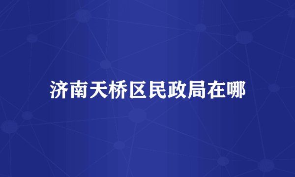 济南天桥区民政局在哪