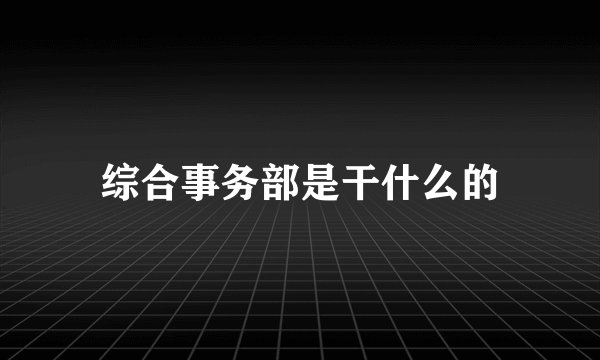 综合事务部是干什么的