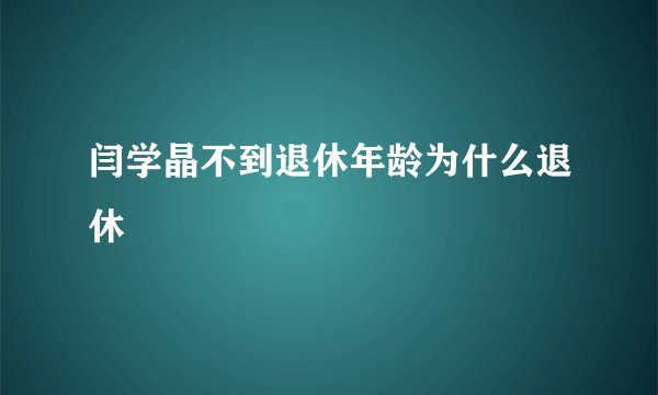 闫学晶不到退休年龄为什么退休