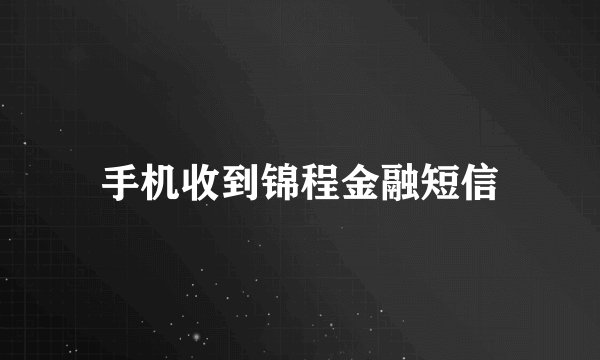手机收到锦程金融短信
