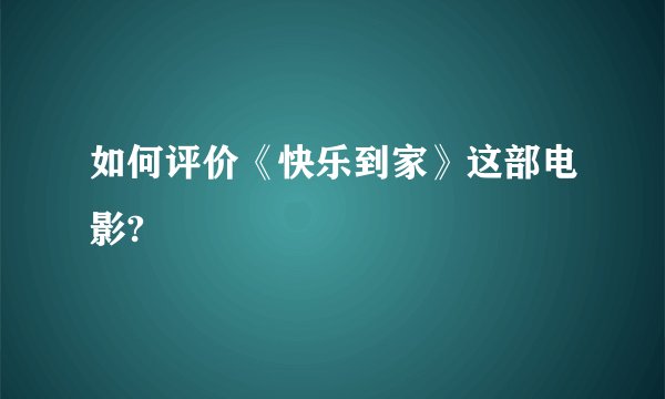 如何评价《快乐到家》这部电影?