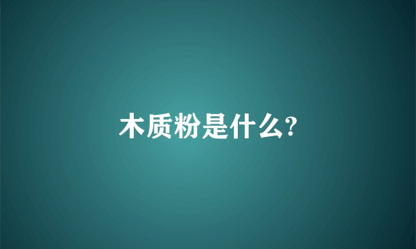 木质粉是什么?