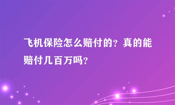 飞机保险怎么赔付的？真的能赔付几百万吗？