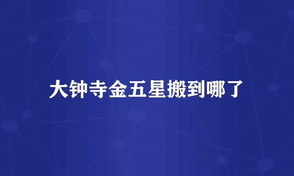 大钟寺金五星搬到哪了