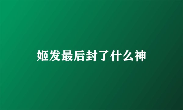 姬发最后封了什么神