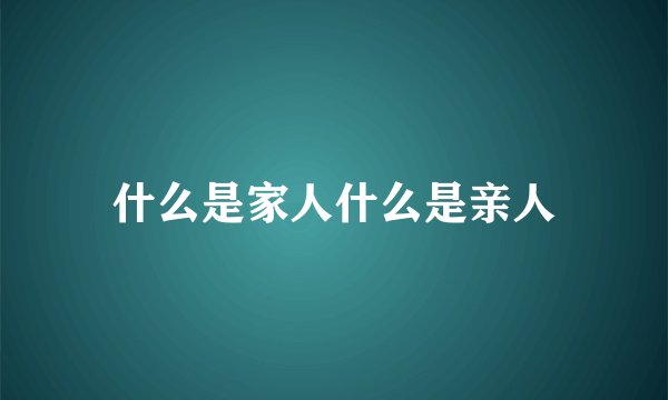 什么是家人什么是亲人