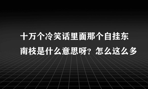 十万个冷笑话里面那个自挂东南枝是什么意思呀？怎么这么多