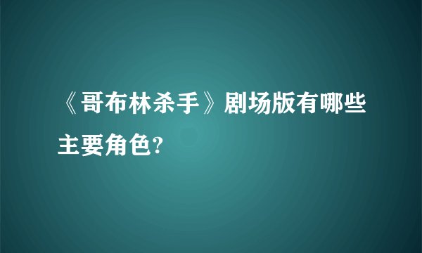 《哥布林杀手》剧场版有哪些主要角色?