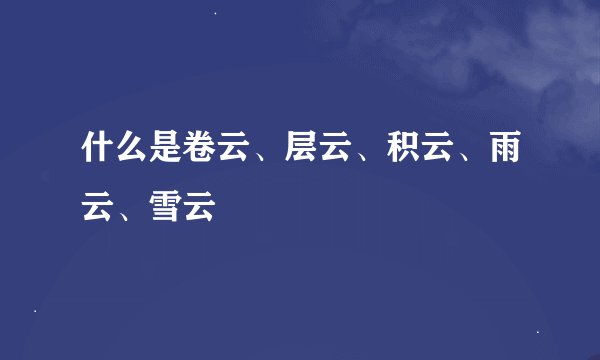 什么是卷云、层云、积云、雨云、雪云