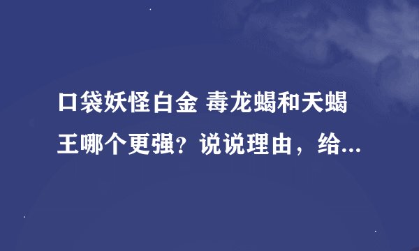 口袋妖怪白金 毒龙蝎和天蝎王哪个更强？说说理由，给强的一个配招