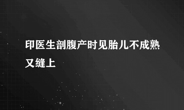 印医生剖腹产时见胎儿不成熟又缝上