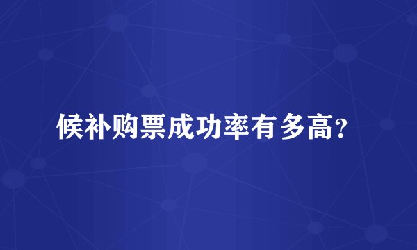 候补购票成功率有多高？