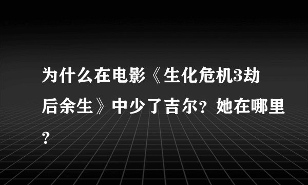 为什么在电影《生化危机3劫后余生》中少了吉尔？她在哪里？