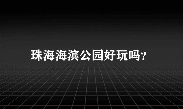 珠海海滨公园好玩吗？