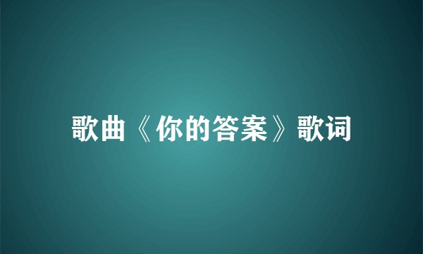 歌曲《你的答案》歌词
