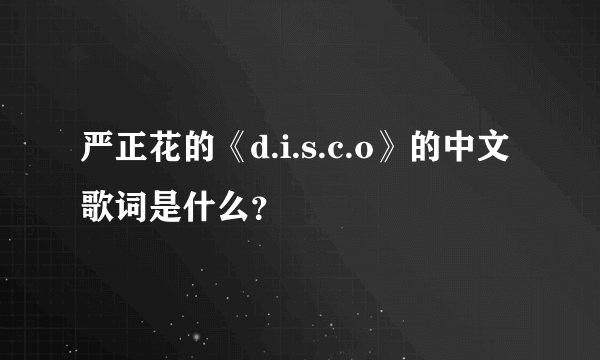 严正花的《d.i.s.c.o》的中文歌词是什么？
