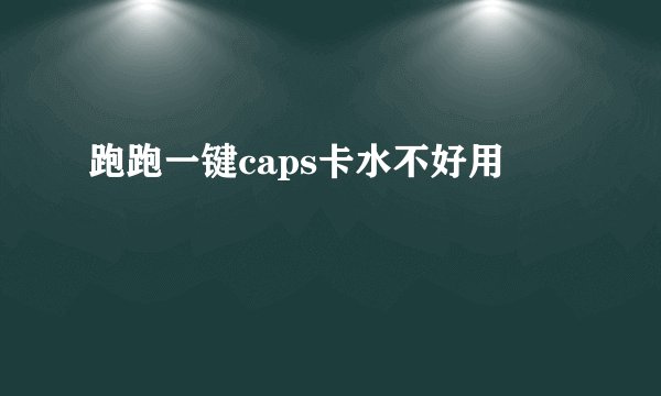 跑跑一键caps卡水不好用