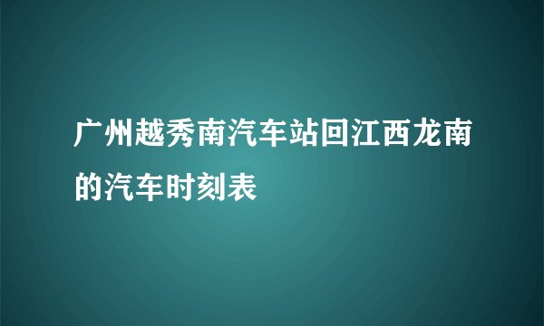 广州越秀南汽车站回江西龙南的汽车时刻表