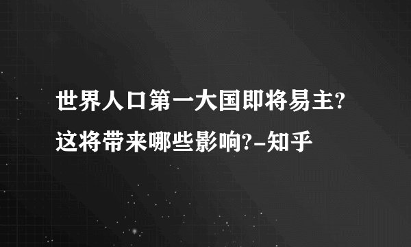 世界人口第一大国即将易主?这将带来哪些影响?-知乎