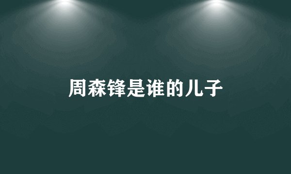 周森锋是谁的儿子
