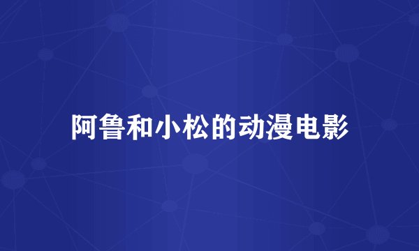 阿鲁和小松的动漫电影