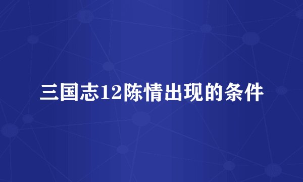 三国志12陈情出现的条件