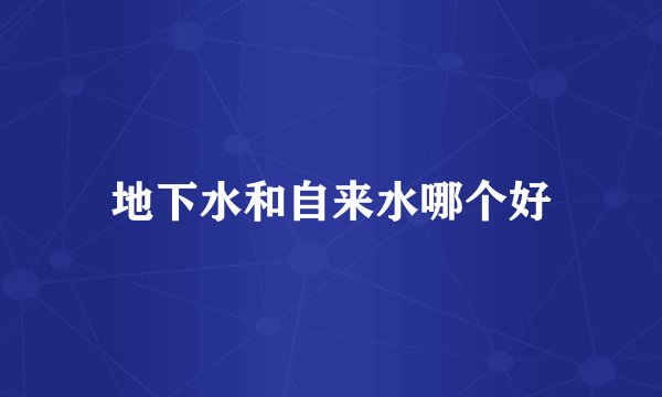 地下水和自来水哪个好