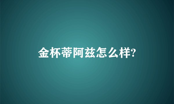 金杯蒂阿兹怎么样?