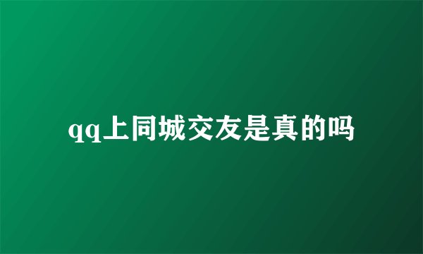 qq上同城交友是真的吗