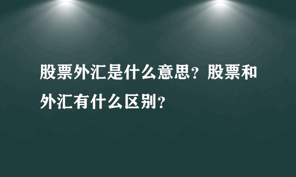 股票外汇是什么意思？股票和外汇有什么区别？