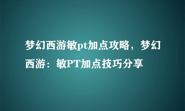 梦幻西游敏pt加点攻略，梦幻西游：敏PT加点技巧分享