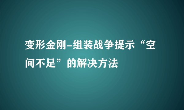 变形金刚-组装战争提示“空间不足”的解决方法