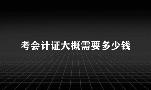 考会计证大概需要多少钱