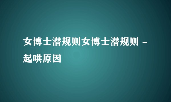 女博士潜规则女博士潜规则 - 起哄原因