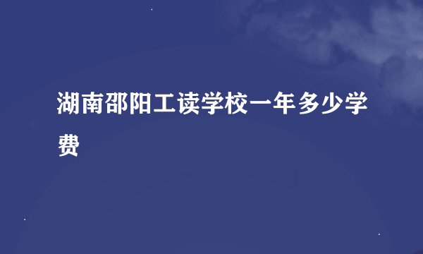 湖南邵阳工读学校一年多少学费