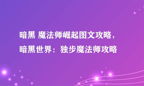 暗黑 魔法师崛起图文攻略，暗黑世界：独步魔法师攻略
