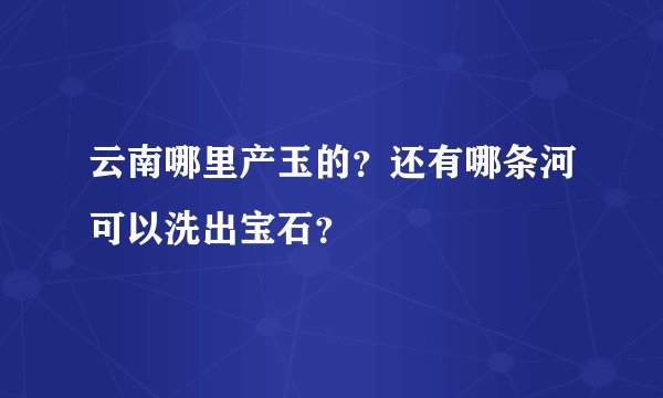 云南哪里产玉的？还有哪条河可以洗出宝石？