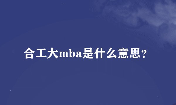 合工大mba是什么意思？