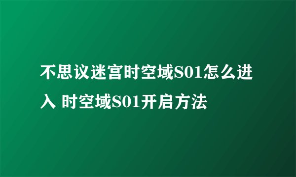 不思议迷宫时空域S01怎么进入 时空域S01开启方法