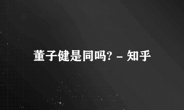 董子健是同吗? - 知乎