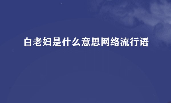 白老妇是什么意思网络流行语