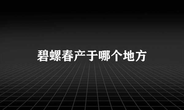 碧螺春产于哪个地方