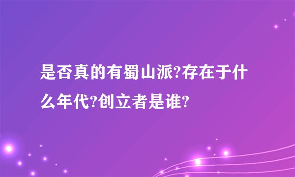 是否真的有蜀山派?存在于什么年代?创立者是谁?