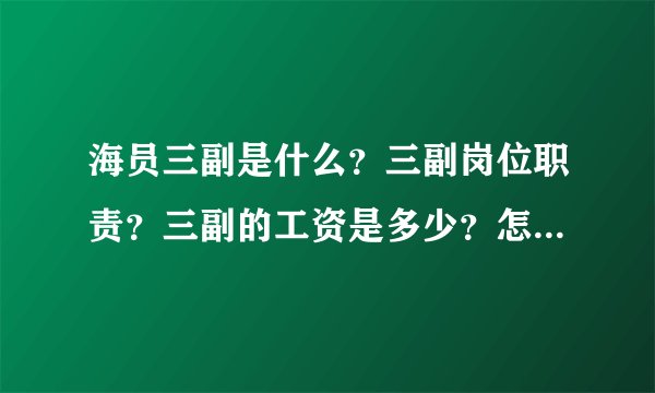 海员三副是什么？三副岗位职责？三副的工资是多少？怎么考三副？