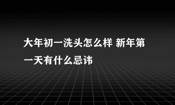 大年初一洗头怎么样 新年第一天有什么忌讳