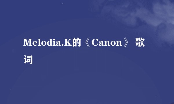 Melodia.K的《Canon》 歌词